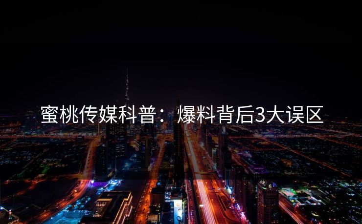 蜜桃传媒科普：爆料背后3大误区