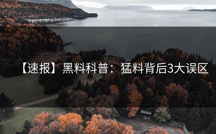 【速报】黑料科普：猛料背后3大误区