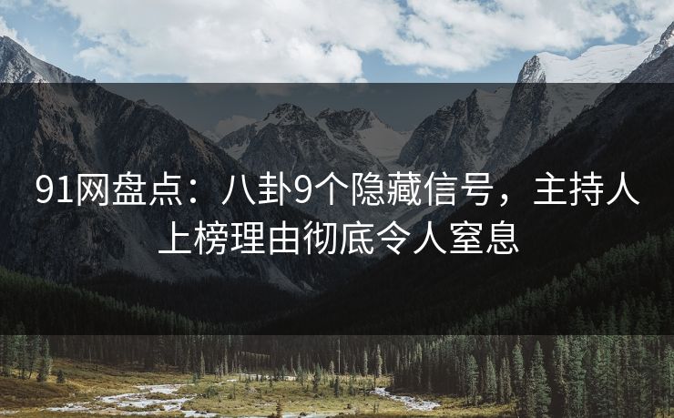 91网盘点:八卦9个隐藏信号,主持人上榜理由彻底令人窒息 91网盘点:八卦9个隐藏信号,主持人上榜理由彻底令人窒息
