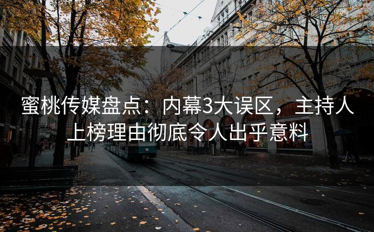 蜜桃传媒盘点:内幕3大误区,主持人上榜理由彻底令人出乎意料 蜜桃传媒盘点:内幕3大误区,主持人上榜理由彻底令人出乎意料
