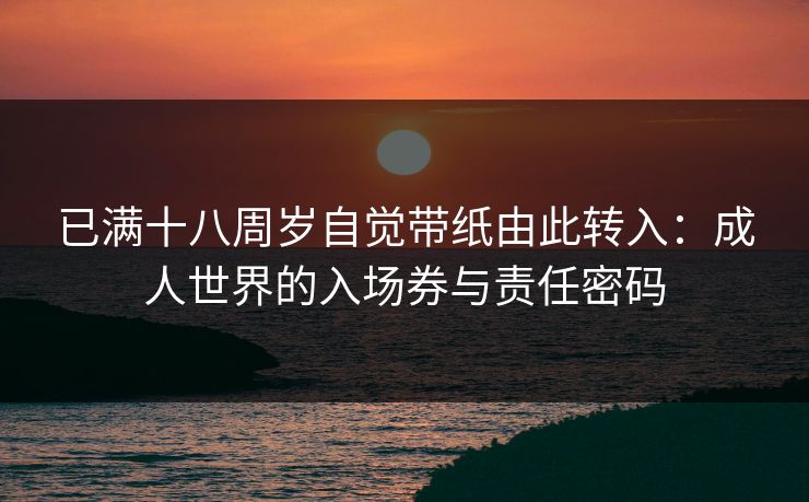 已满十八周岁自觉带纸由此转入：成人世界的入场券与责任密码