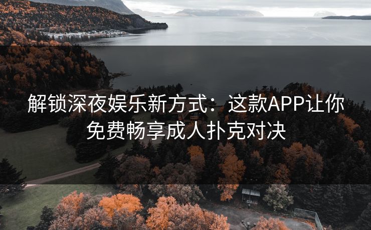 解锁深夜娱乐新方式：这款APP让你免费畅享成人扑克对决