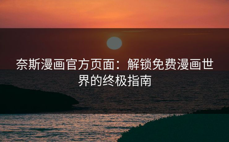 奈斯漫画官方页面：解锁免费漫画世界的终极指南