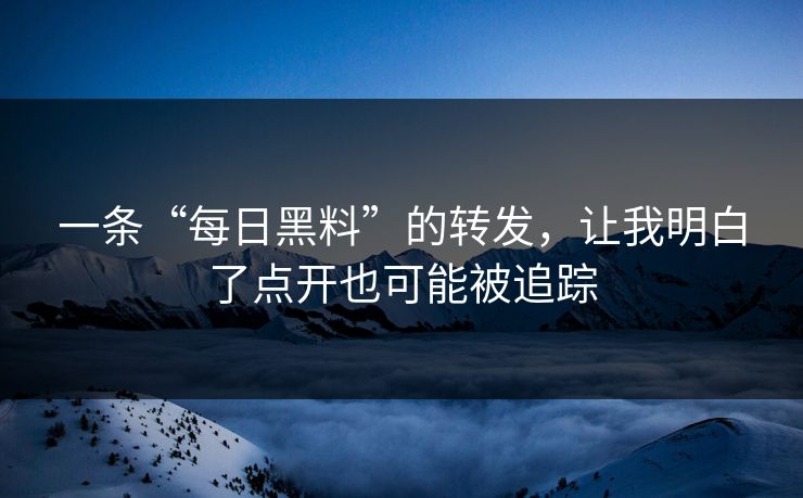 一条“每日黑料”的转发，让我明白了点开也可能被追踪