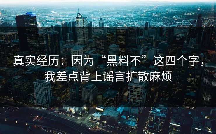 真实经历：因为“黑料不”这四个字，我差点背上谣言扩散麻烦